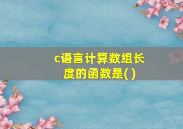 c语言计算数组长度的函数是( )